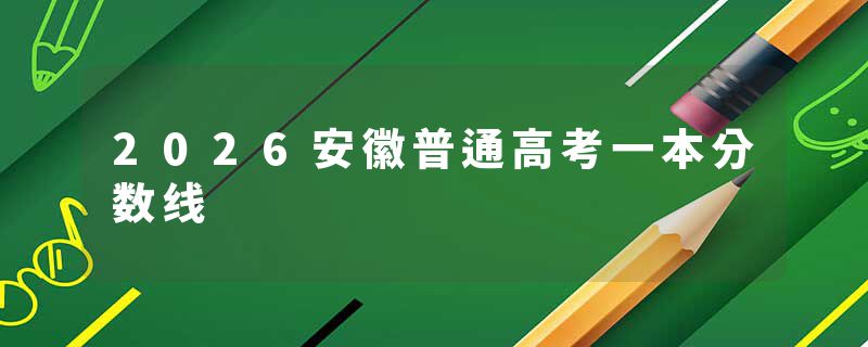 2026安徽普通高考一本分数线