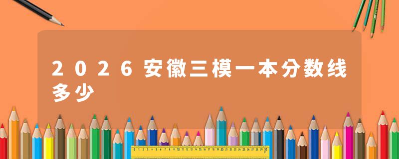 2026安徽三模一本分数线多少