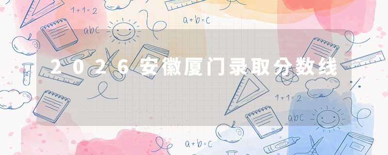 2026安徽厦门录取分数线