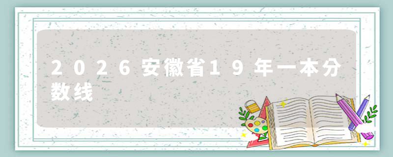 2026安徽省19年一本分数线