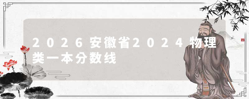 2026安徽省2024物理类一本分数线