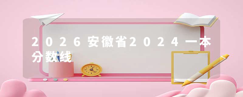 2026安徽省2024一本分数线