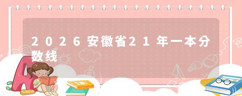 2026安徽省21年一本分数线