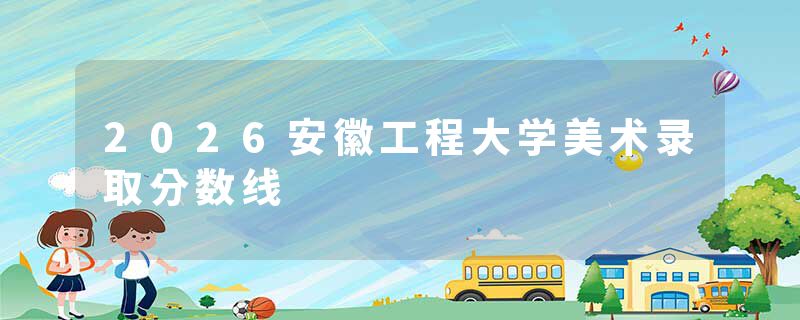 2026安徽工程大学美术录取分数线