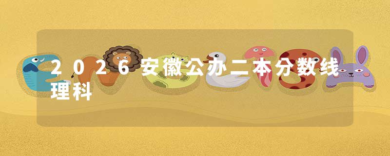 2026安徽公办二本分数线理科