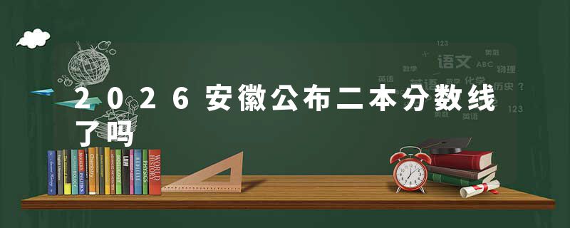 2026安徽公布二本分数线了吗
