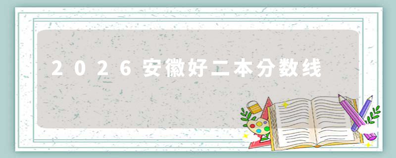 2026安徽好二本分数线