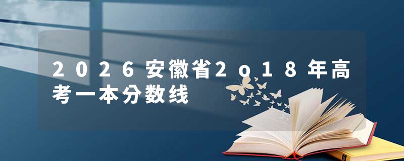 2026安徽省2o18年高考一本分数线