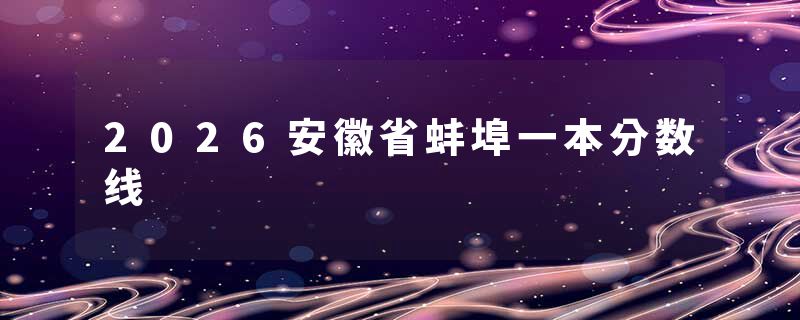 2026安徽省蚌埠一本分数线