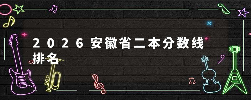 2026安徽省二本分数线 排名