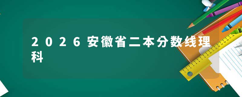 2026安徽省二本分数线理科