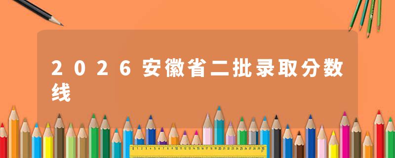 2026安徽省二批录取分数线