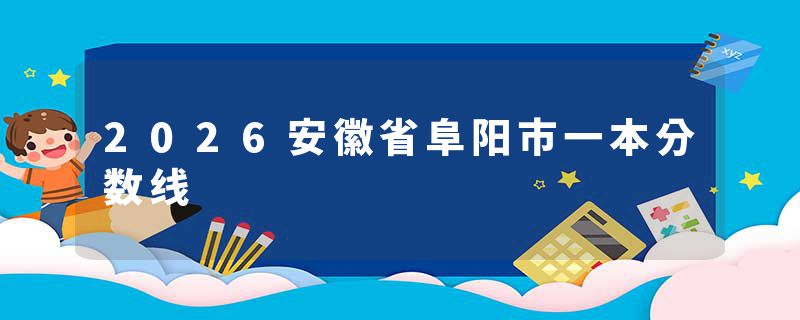 2026安徽省阜阳市一本分数线