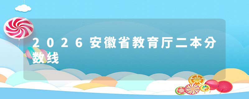 2026安徽省教育厅二本分数线