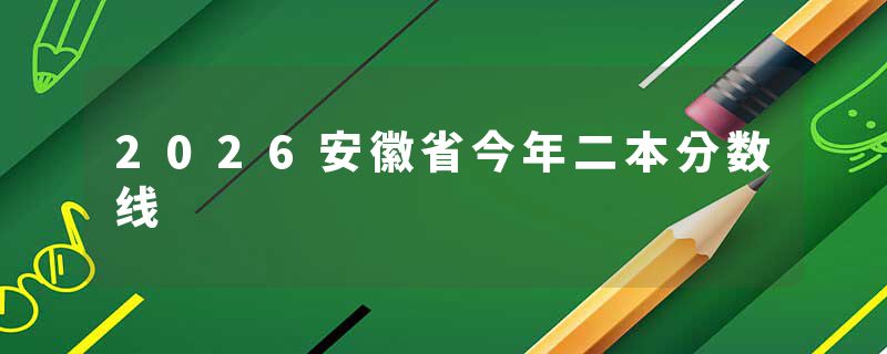 2026安徽省今年二本分数线