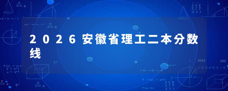 2026安徽省理工二本分数线