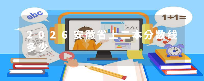 2026安徽省上二本分数线多少