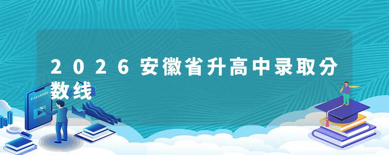 2026安徽省升高中录取分数线
