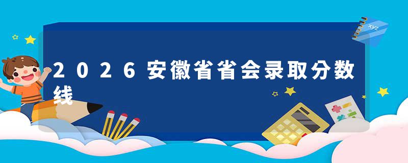 2026安徽省省会录取分数线
