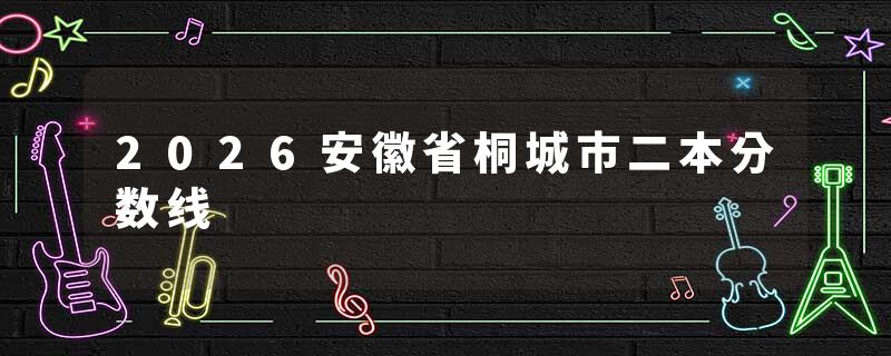 2026安徽省桐城市二本分数线