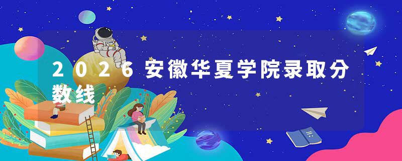 2026安徽华夏学院录取分数线