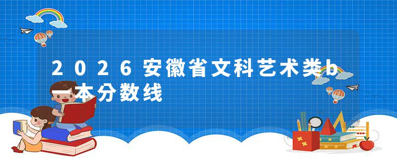 2026安徽省文科艺术类b一本分数线
