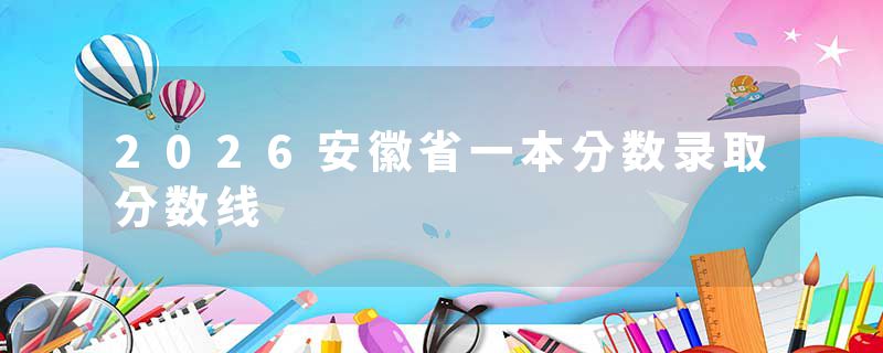 2026安徽省一本分数录取分数线