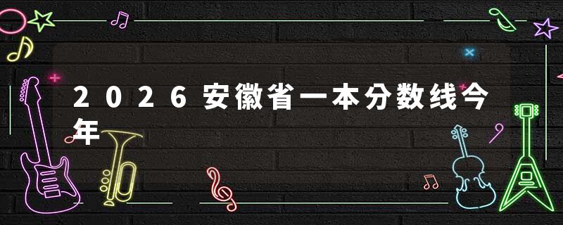 2026安徽省一本分数线今年