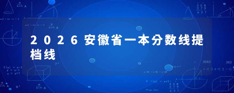 2026安徽省一本分数线提档线