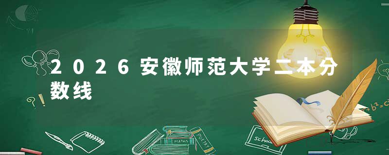 2026安徽师范大学二本分数线