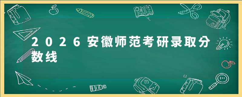 2026安徽师范考研录取分数线