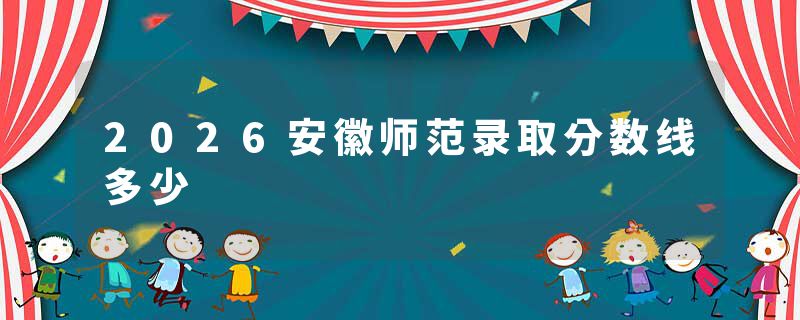 2026安徽师范录取分数线多少