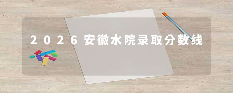 2026安徽水院录取分数线
