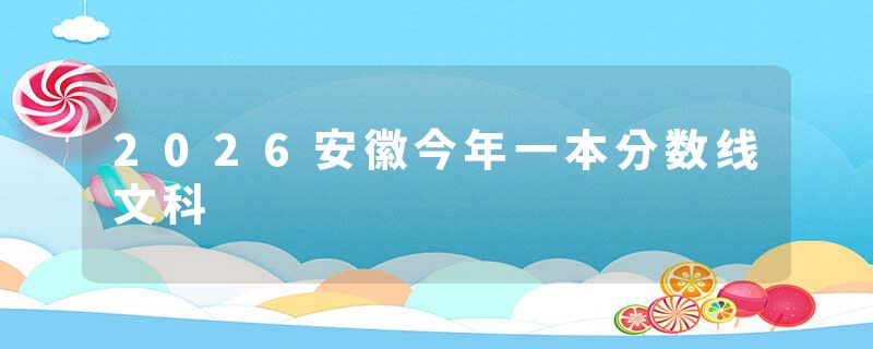 2026安徽今年一本分数线文科
