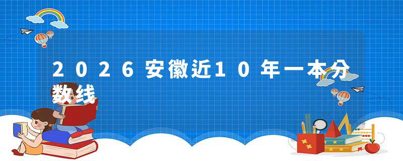 2026安徽近10年一本分数线
