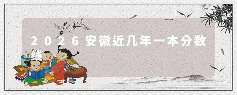 2026安徽近几年一本分数线