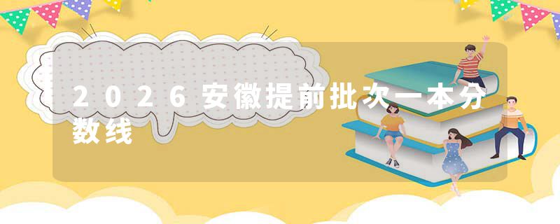 2026安徽提前批次一本分数线