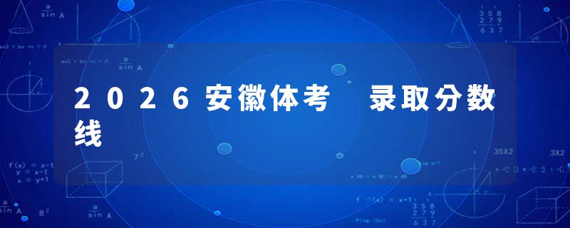 2026安徽体考 录取分数线
