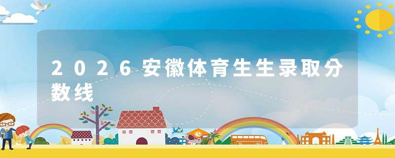 2026安徽体育生生录取分数线