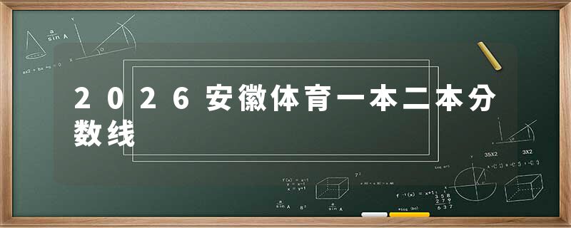 2026安徽体育一本二本分数线