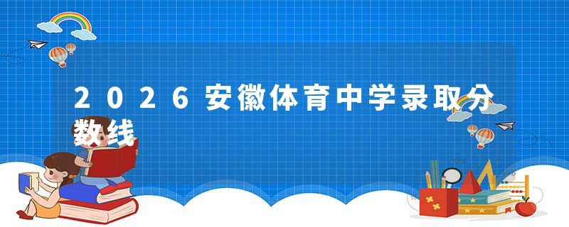 2026安徽体育中学录取分数线