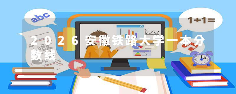 2026安徽铁路大学一本分数线