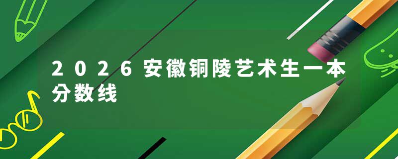 2026安徽铜陵艺术生一本分数线