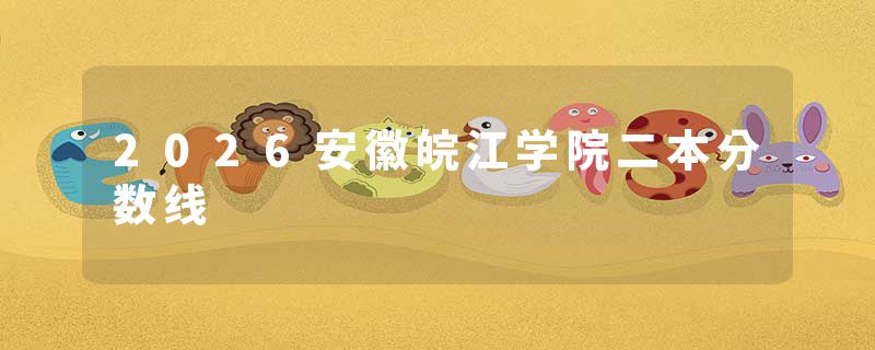 2026安徽皖江学院二本分数线