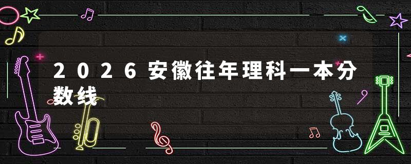 2026安徽往年理科一本分数线