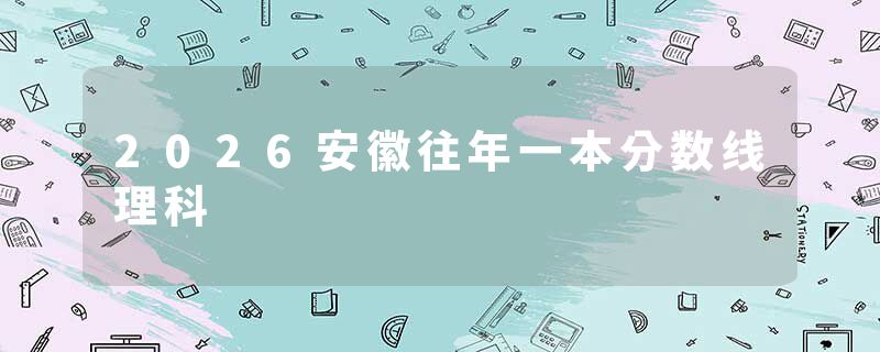 2026安徽往年一本分数线理科