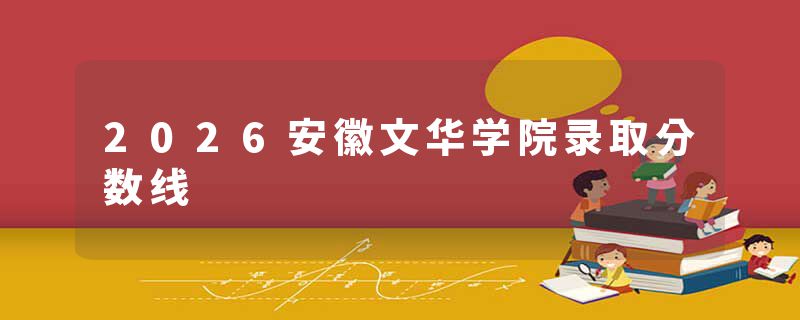 2026安徽文华学院录取分数线