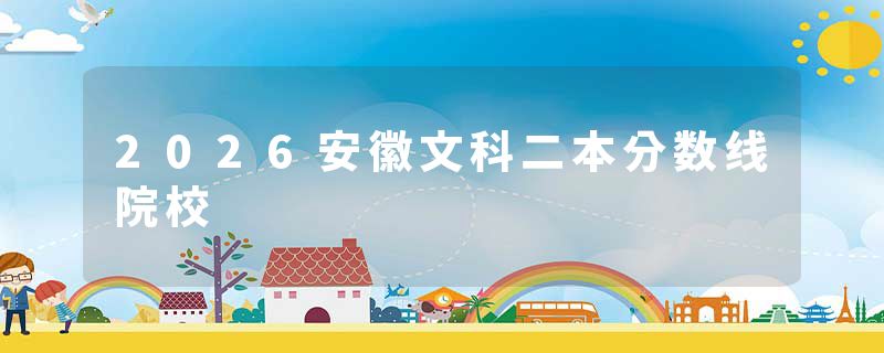 2026安徽文科二本分数线院校