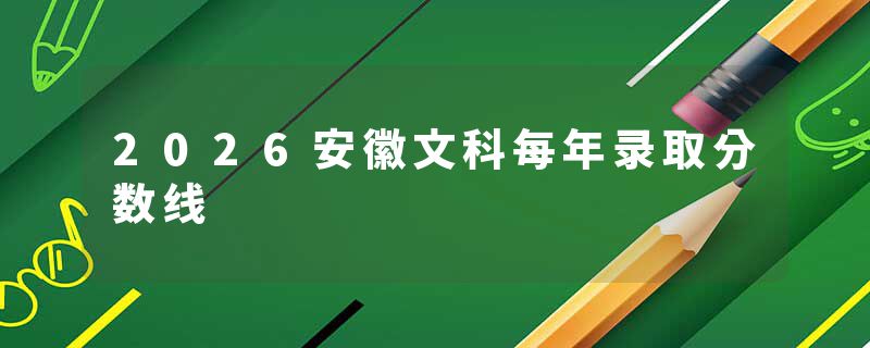 2026安徽文科每年录取分数线