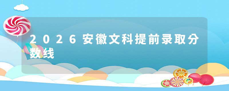 2026安徽文科提前录取分数线